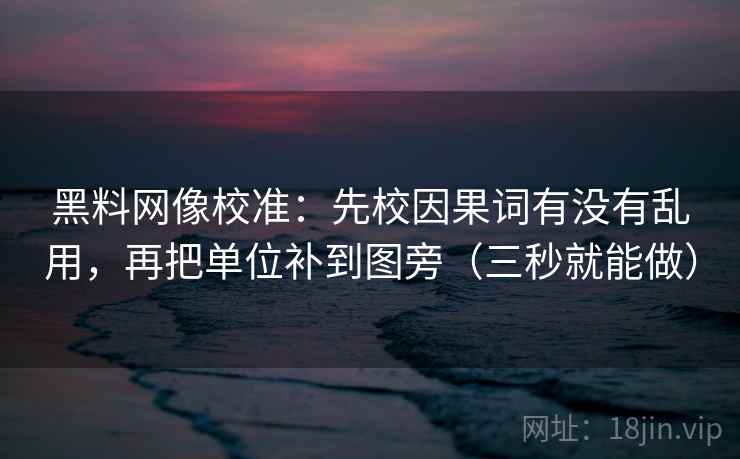 黑料网像校准：先校因果词有没有乱用，再把单位补到图旁（三秒就能做）