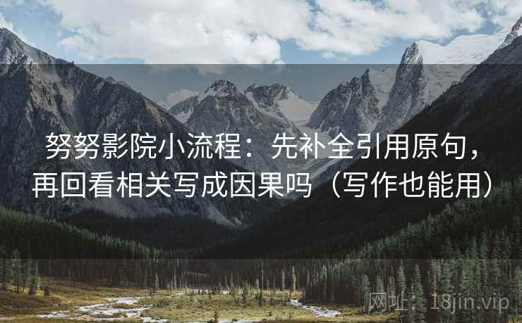 努努影院小流程：先补全引用原句，再回看相关写成因果吗（写作也能用）