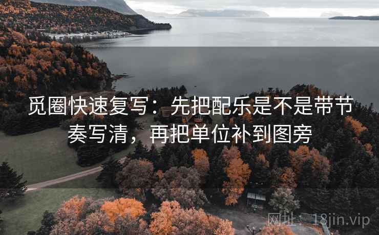觅圈快速复写：先把配乐是不是带节奏写清，再把单位补到图旁
