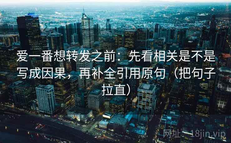 爱一番想转发之前：先看相关是不是写成因果，再补全引用原句（把句子拉直）