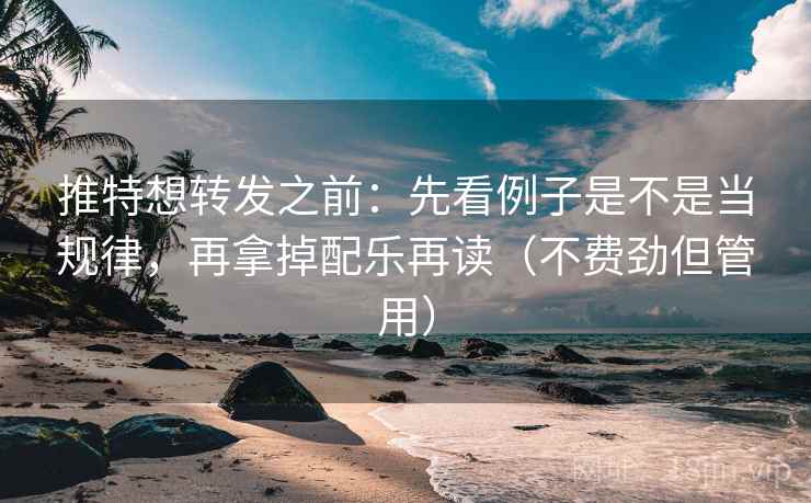 推特想转发之前：先看例子是不是当规律，再拿掉配乐再读（不费劲但管用）