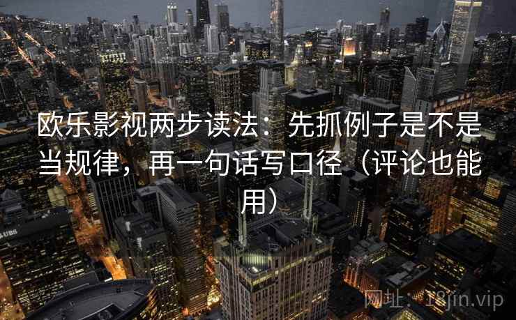 欧乐影视两步读法：先抓例子是不是当规律，再一句话写口径（评论也能用）