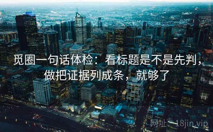 觅圈一句话体检：看标题是不是先判，做把证据列成条，就够了