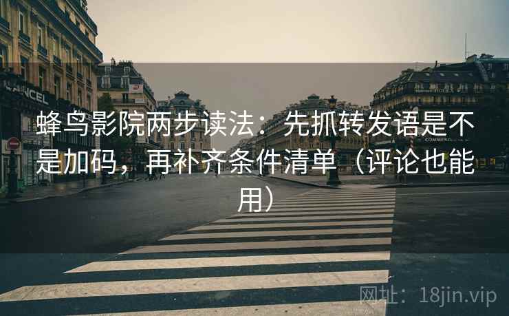 蜂鸟影院两步读法：先抓转发语是不是加码，再补齐条件清单（评论也能用）