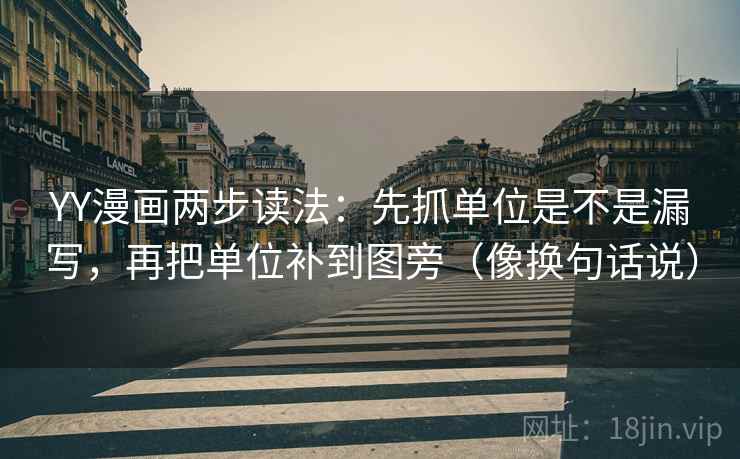 YY漫画两步读法：先抓单位是不是漏写，再把单位补到图旁（像换句话说）