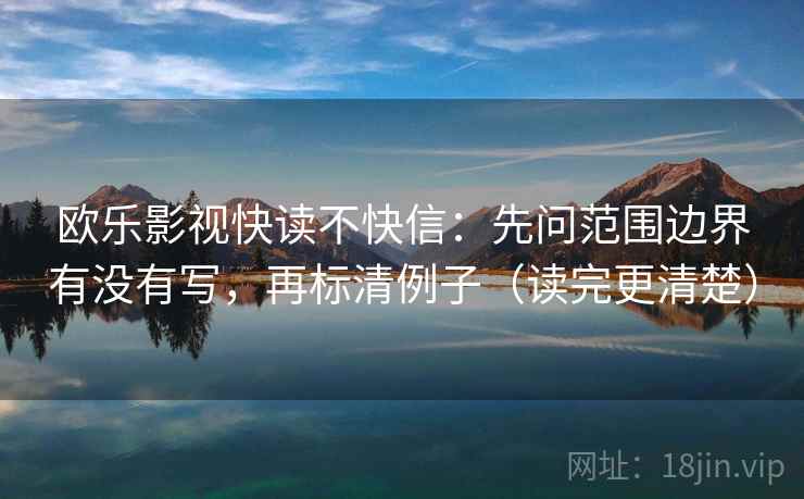 欧乐影视快读不快信：先问范围边界有没有写，再标清例子（读完更清楚）