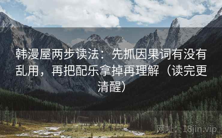韩漫屋两步读法：先抓因果词有没有乱用，再把配乐拿掉再理解（读完更清醒）