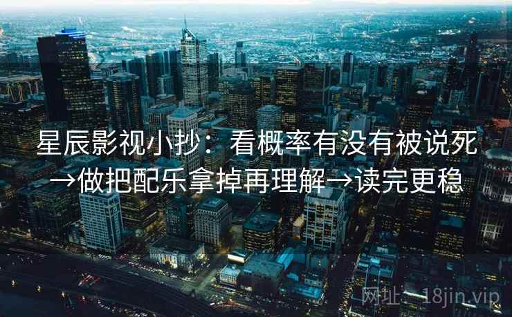 星辰影视小抄：看概率有没有被说死→做把配乐拿掉再理解→读完更稳