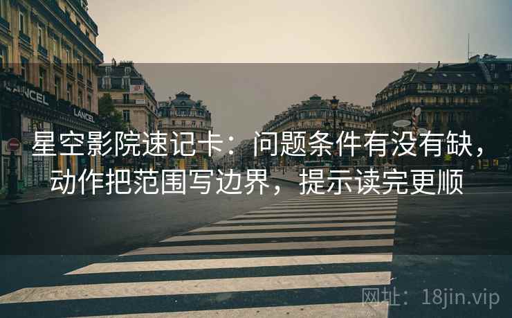 星空影院速记卡：问题条件有没有缺，动作把范围写边界，提示读完更顺