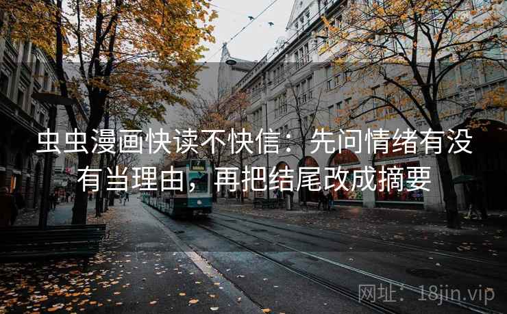 虫虫漫画快读不快信：先问情绪有没有当理由，再把结尾改成摘要