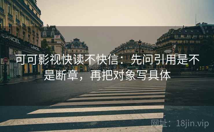 可可影视快读不快信：先问引用是不是断章，再把对象写具体