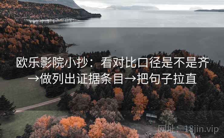 欧乐影院小抄：看对比口径是不是齐→做列出证据条目→把句子拉直