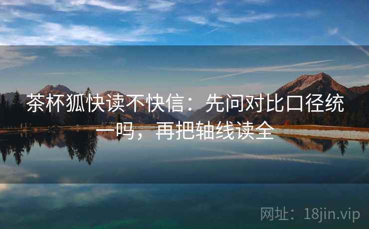 茶杯狐快读不快信：先问对比口径统一吗，再把轴线读全