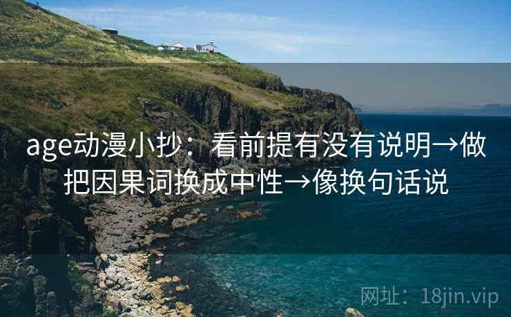 age动漫小抄：看前提有没有说明→做把因果词换成中性→像换句话说