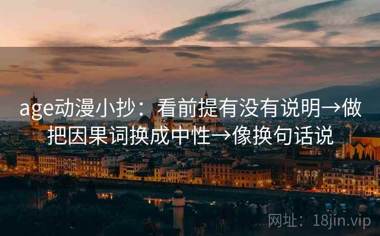 age动漫小抄：看前提有没有说明→做把因果词换成中性→像换句话说