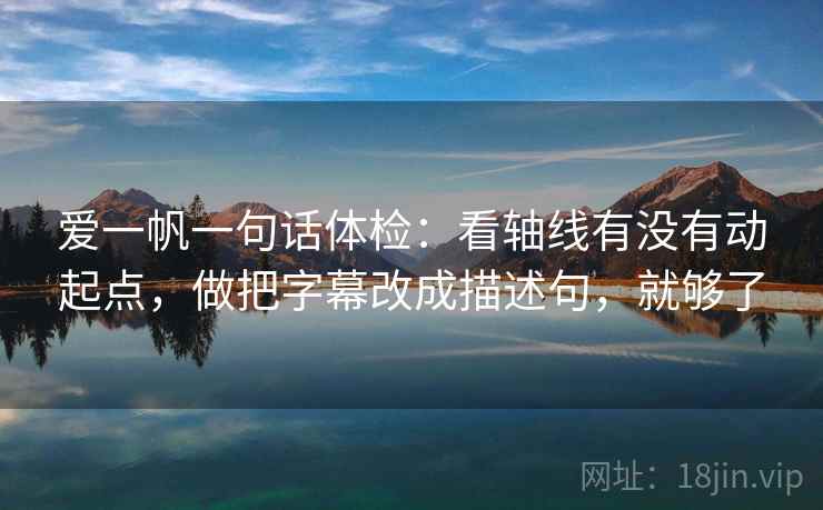 爱一帆一句话体检：看轴线有没有动起点，做把字幕改成描述句，就够了