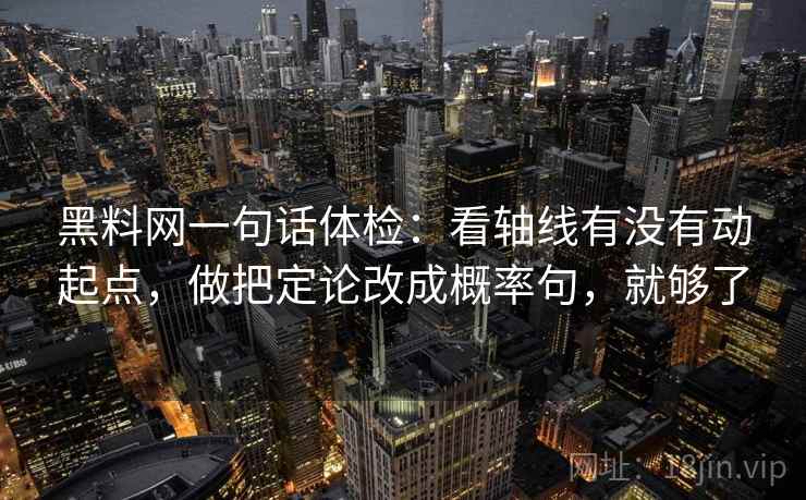 黑料网一句话体检：看轴线有没有动起点，做把定论改成概率句，就够了