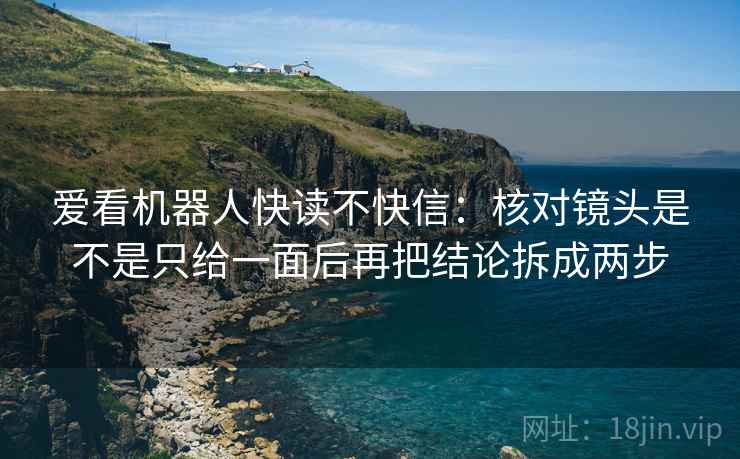 爱看机器人快读不快信：核对镜头是不是只给一面后再把结论拆成两步