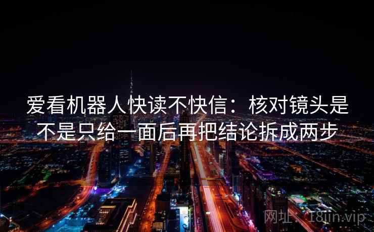 爱看机器人快读不快信：核对镜头是不是只给一面后再把结论拆成两步