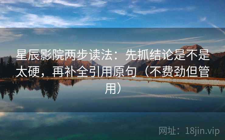 星辰影院两步读法：先抓结论是不是太硬，再补全引用原句（不费劲但管用）