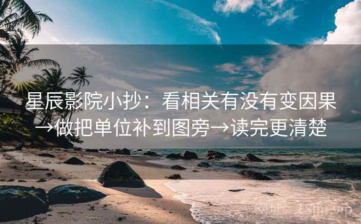 星辰影院小抄：看相关有没有变因果→做把单位补到图旁→读完更清楚
