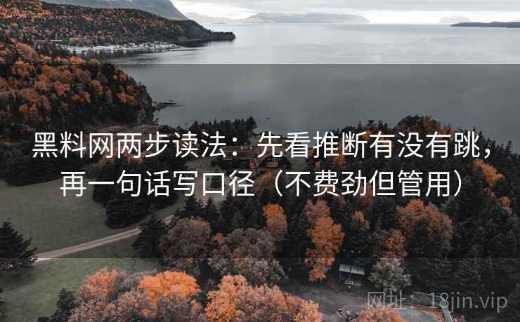 黑料网两步读法:先看推断有没有跳,再一句话写口径(不费劲但管用) 黑料网两步读法:先看推断有没有跳,再一句话写口径(不费劲但管用)