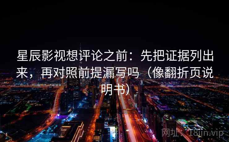星辰影视想评论之前:先把证据列出来,再对照前提漏写吗(像翻折页说明书) 星辰影视想评论之前:先把证据列出来,再对照前提漏写吗(像翻折页说明书)