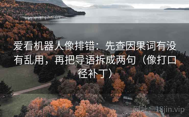 爱看机器人像排错:先查因果词有没有乱用,再把导语拆成两句(像打口径补丁) 爱看机器人像排错:先查因果词有没有乱用,再把导语拆成两句(像打口径补丁)