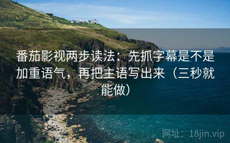 番茄影视两步读法：先抓字幕是不是加重语气，再把主语写出来（三秒就能做）