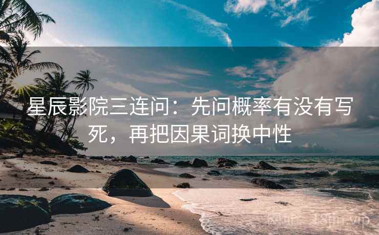 星辰影院三连问：先问概率有没有写死，再把因果词换中性