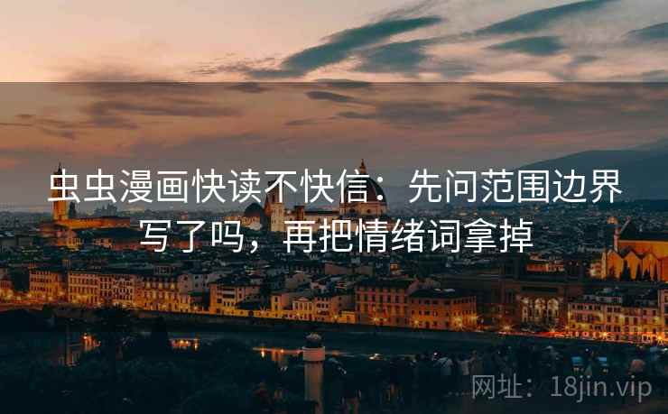 虫虫漫画快读不快信：先问范围边界写了吗，再把情绪词拿掉